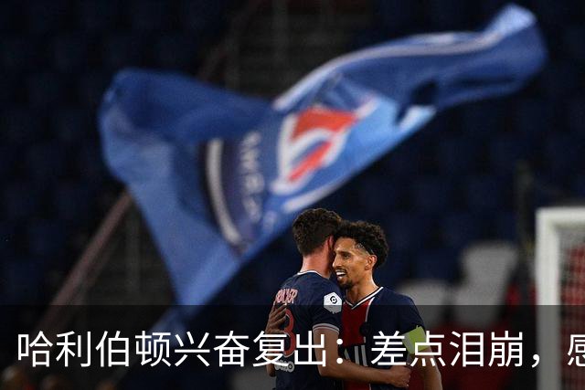 哈利伯顿兴奋复出：差点泪崩，感受如同新秀